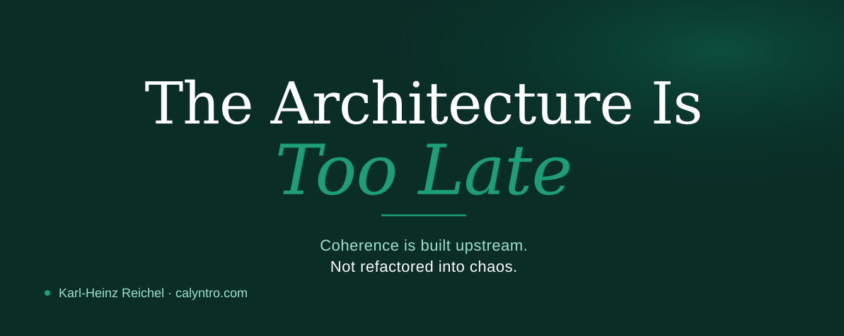 The Architecture Is Too Late – Coherence is built upstream, not refactored into chaos